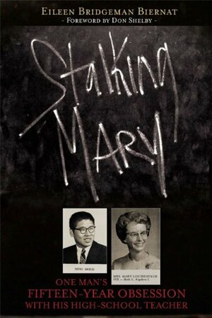 Stalking Mary: One Man's Fifteen-Year Obsession with His High-School Teacher by Eileen Bridgeman Biernat