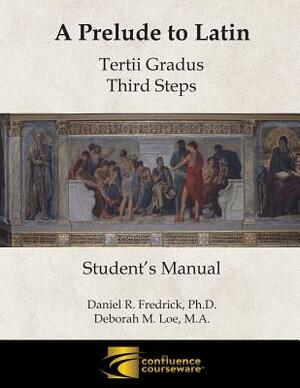 A Prelude to Latin: Tertii Gradus - Third Steps Student's Manual by Deborah M. Loe, Daniel R. Fredrick
