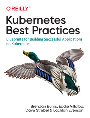 Kubernetes Best Practices: Blueprints for Building Successful Applications on Kubernetes by Dave Strebel, Brendan Burns, Eddie Villalba