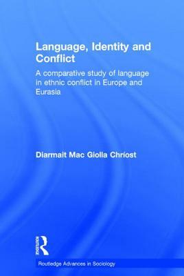 Language, Identity and Conflict: A Comparative Study of Language in Ethnic Conflict in Europe and Eurasia by Diarmait Mac Giolla Chríost