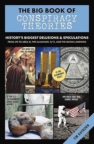 The Big Book of Conspiracy Theories: History's Biggest Delusions and Speculations, From JFK to Area 51, the Illuminati, 9/11, and the Moon Landings by Tim Rayborn