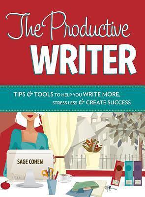 The Productive Writer: Strategies and Systems for Greater Productivity, Profit and Pleasure by Sage Cohen, Sage Cohen