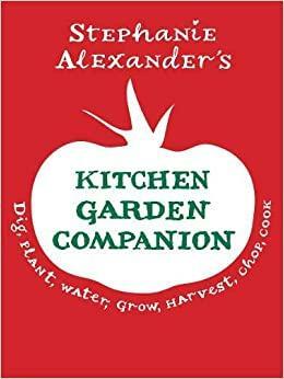 Kitchen Garden Companion: Dig, Plant, Water, Grow, Harvest, Chop, Cook by Stephanie Alexander