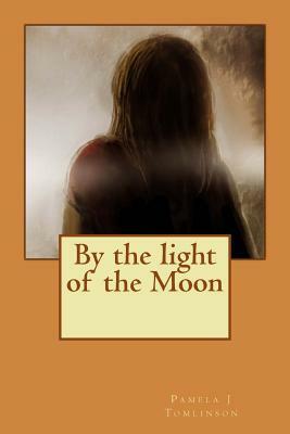 By the light of the Moon: By the light of the Moon by Pamela J. Tomlinson