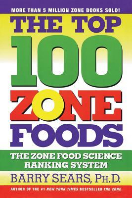 The Top 100 Zone Foods: The Zone Food Science Ranking System by Barry Sears