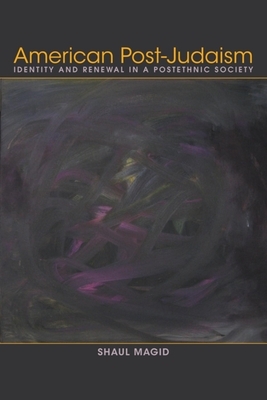 American Post-Judaism: Identity and Renewal in a Postethnic Society by Shaul Magid