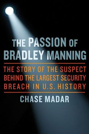 The Passion of Chelsea Manning: The Story of the Suspect Behind the Largest Security Breach in U.S. History by Chase Madar