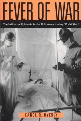 Fever of War: The Influenza Epidemic in the U.S. Army During World War I by Carol R. Byerly