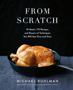 From Scratch: 10 Meals, 175 Recipes, and Dozens of Techniques You Will Use Over and Over by Michael Ruhlman