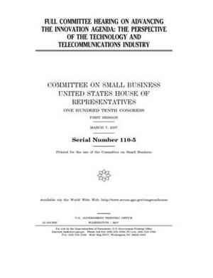 Full committee hearing on advancing the innovation agenda: the perspective of the technology and telecommunications industry by United States House of Representatives, Committee on Small Business (house), United State Congress