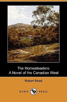 The Homesteaders: A Novel of the Canadian West by Robert J.C. Stead