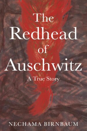 The Redhead of Auschwitz: A True Story by Nechama Birnbaum