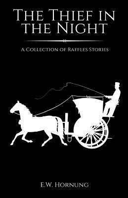 The Thief in the Night: A Collection of Raffles Short Stories by E. W. Hornung