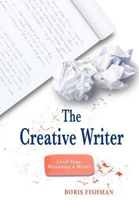 The Creative Writer, Level Four: Becoming A Writer by Boris Fishman