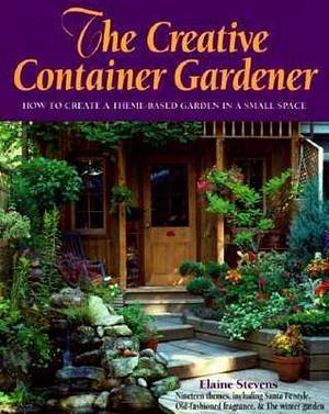 The Creative Container Gardener: How to Create a Theme-based Garden in a Small Space by Elaine Stevens, Dagmar Hungerford