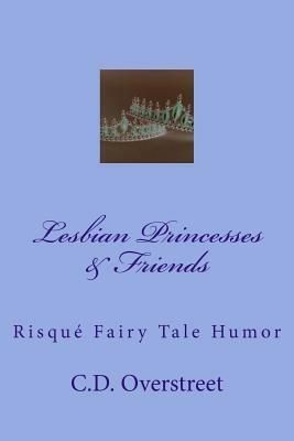 Lesbian Princesses & Friends: Risque Fairy Tale Humor by C. D. Overstreet