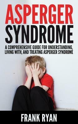 Asperger Syndrome: A Comprehensive Guide For Understanding, Living With, And Treating Asperger Syndrome by Frank Ryan