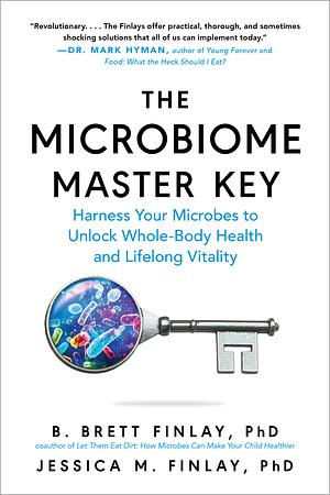 The Microbiome Master Key: Unlock Whole-Body Health and Lifelong Vitality by Harnessing the Microbes Living In, On, and All Around You by B. Brett Finlay, Jessica M. Finlay