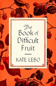 The Book of Difficult Fruit: Arguments for the Tart, Tender, and Unruly (with Recipes) by Kate Lebo