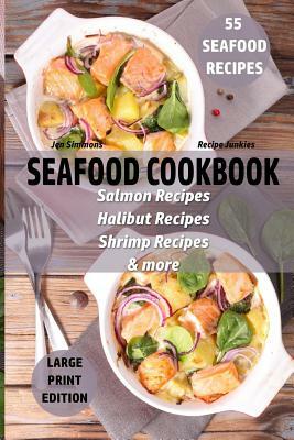 Seafood Cookbook - 55 Seafood Recipes: Salmon Recipes - Halibut Recipes - Shrimp Recipes - & More by Jen Simmons, Recipe Junkies