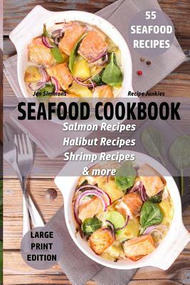Seafood Cookbook - 55 Seafood Recipes: Salmon Recipes - Halibut Recipes - Shrimp Recipes - & More by Jen Simmons, Recipe Junkies