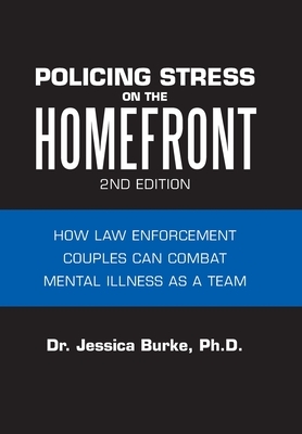 Policing Stress on the Homefront: How Law Enforcement Couples Can Combat Mental Illness as a Team by Jessica Burke Ph. D.
