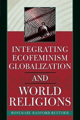 Integrating Ecofeminism, Globalization, and World Religions by Rosemary Radford Ruether