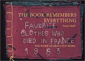 The Book Remembers Everything: The Work of Erica Van Horn by Nancy Kuhl, Erica Van Horn