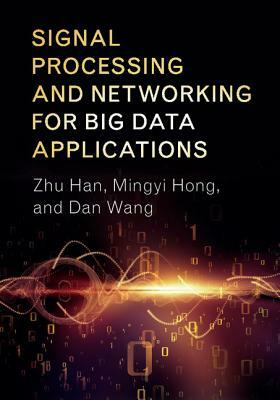 Signal Processing and Networking for Big Data Applications by Dan Wang, Zhu Han, Mingyi Hong