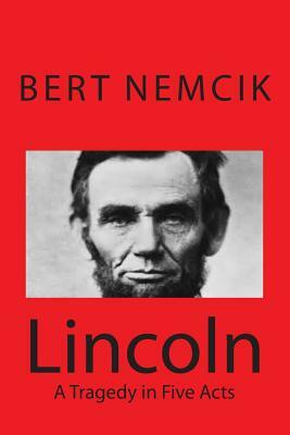 Lincoln - A Tragedy in Five Acts by Bert Nemcik