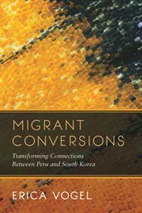 Migrant Conversions: Transforming Connections Between Peru and South Korea by Erica Vogel