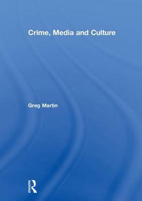 Crime, Media and Culture by Greg Martin