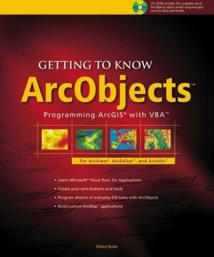 Getting to Know ArcObjects: Programming ArcGIS with VBA by Andrew Arana, Thad Tilton, Robert Burke