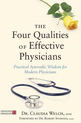 The Four Qualities of Effective Physicians: Practical Ayurvedic Wisdom for Modern Physicians by Claudia Welch