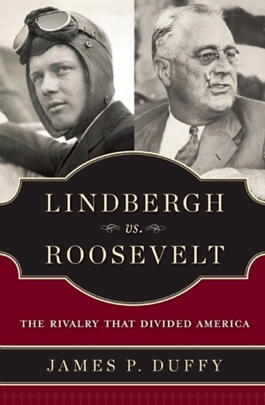 Lindbergh vs. Roosevelt: The Rivalry That Divided America by James P. Duffy