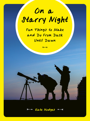 On a Starry Night: Fun Things to Make and Do from Dusk Until Dawn by Kate Hodges
