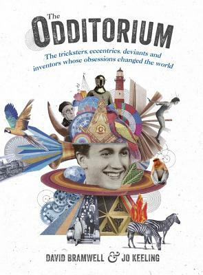 The Odditorium: The Tricksters, Eccentrics, Deviants and Inventors Whose Obsessions Changed the World by Jo Keeling, David Bramwell