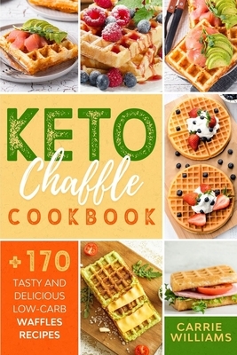 Keto Chaffle Cookbook: A Beginners Guide with +170 Tasty and Delicious Low-Carb Waffles Recipes to Lose Weight, Burn Fat and Boost Your Metabolism - Especially Well-suited for a Keto Diet After 50 by Carrie Williams