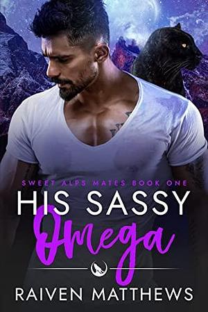 His Sassy Omega (Sweet Alps Mates #1 by Raiven Matthews, Raiven Matthews