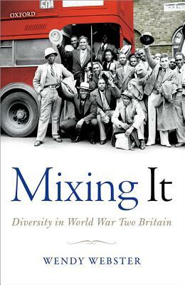 Mixing It: Diversity in World War Two Britain by Wendy Webster