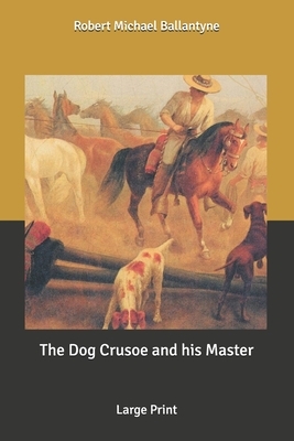 The Dog Crusoe and his Master: Large Print by Robert Michael Ballantyne