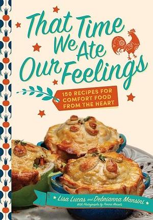 That Time We Ate Our Feelings: Comfort Food from the Heart: 150 Recipes from the Creators of the Corona Kitchen by Lisa Lucas, Debrianna Mansini