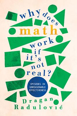 WHY DOES MATH WORK … IF IT'S NOT REAL? - Episodes in Unreasonable Effectiveness by Dragan Radulović