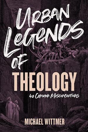 Urban Legends of Theology: 40 Common Misconceptions by Michael E. Wittmer