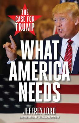 What America Needs: The Case for Trump by Jeffrey Lord