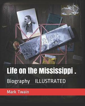 Life on the Mississippi .: Biography Illustrated by Mark Twain