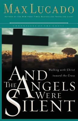 And the Angels Were Silent: Walking with Christ Toward the Cross by Max Lucado