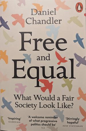 Free and Equal: What Would a Fair Society Look Like? by Daniel Chandler