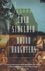 Radon Daughters : A Voyage, Between Art and Terror, from the Mound of Whitechapel to the Limestone Pavements of the Burren by Iain Sinclair, Iain Sinclair