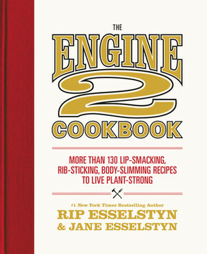 The Engine 2 Cookbook: More than 130 Lip-Smacking, Rib-Sticking, Body-Slimming Recipes to Live Plant-Strong by Rip Esselstyn, Jane Esselstyn